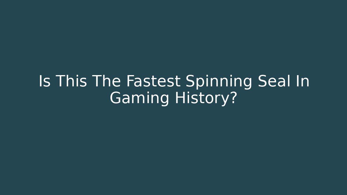 Is This The Fastest Spinning Seal In Gaming History?