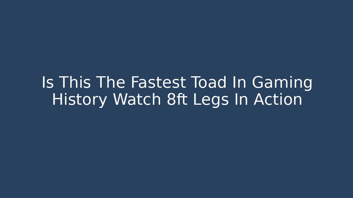 Is This The Fastest Toad In Gaming History Watch 8ft Legs In Action