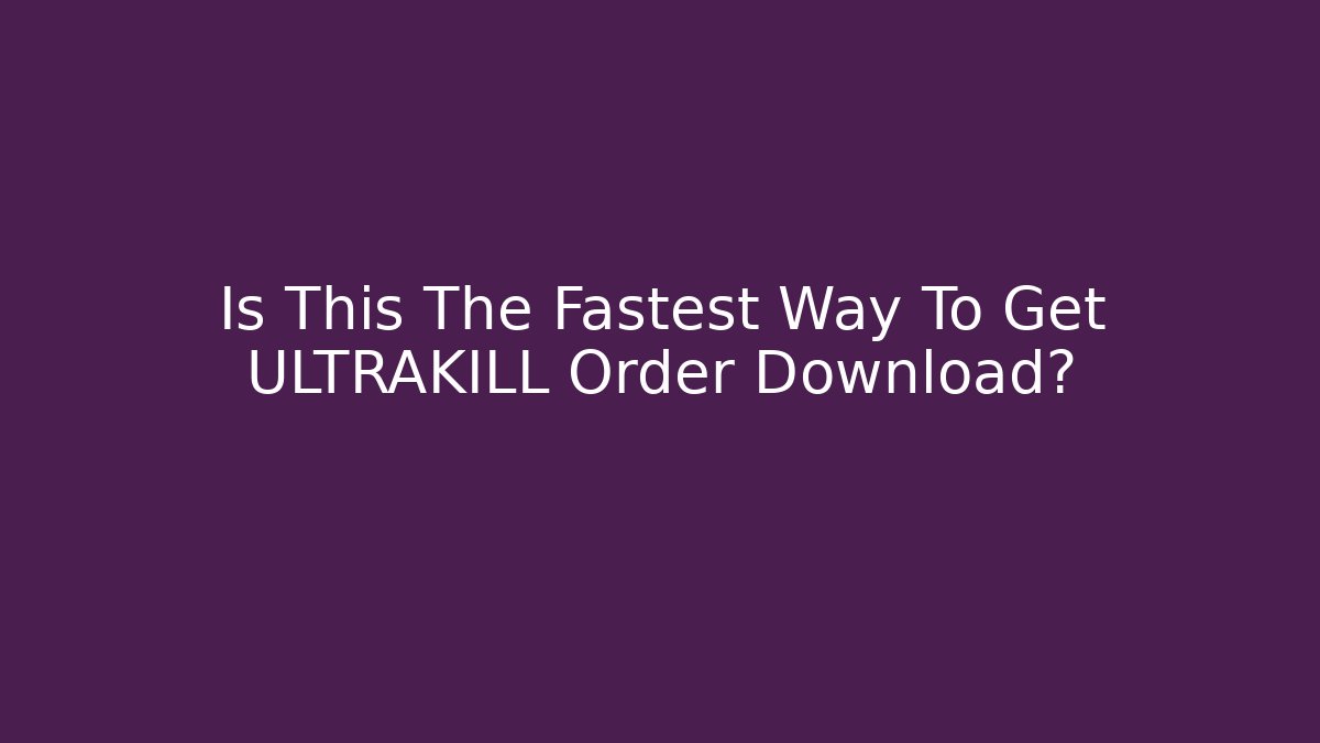 Is This The Fastest Way To Get ULTRAKILL Order Download?