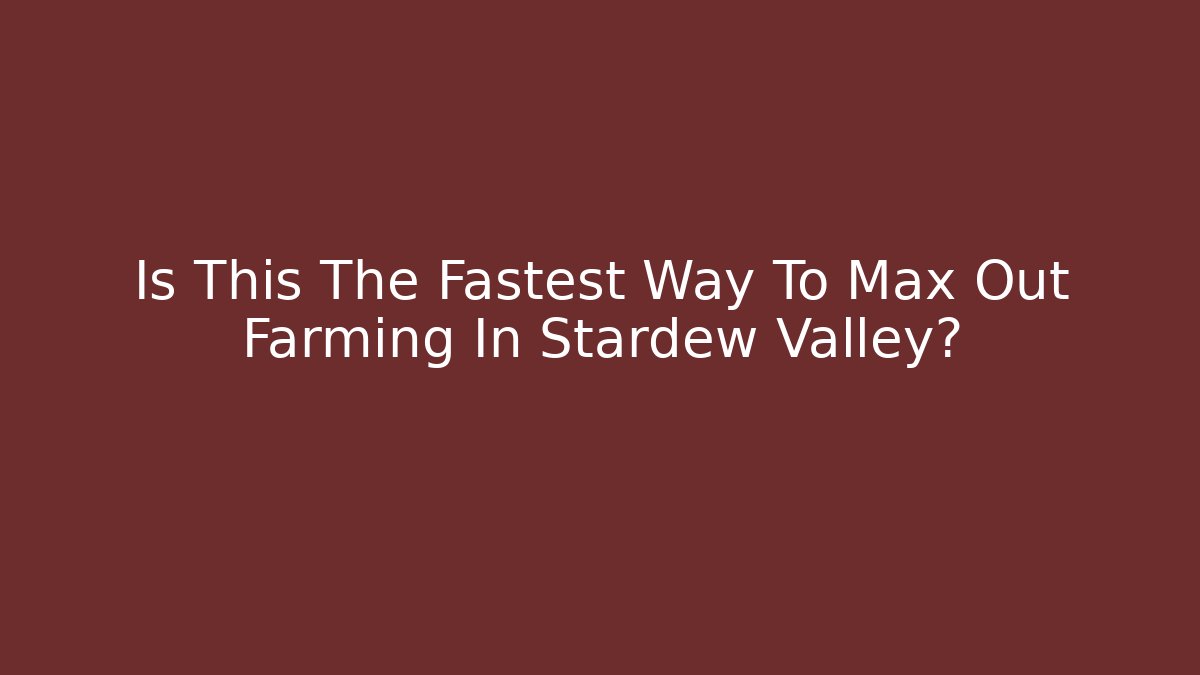 Is This The Fastest Way To Max Out Farming In Stardew Valley?