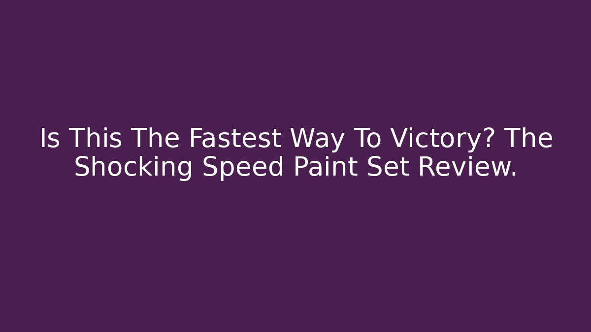 Is This The Fastest Way To Victory? The Shocking Speed Paint Set Review.