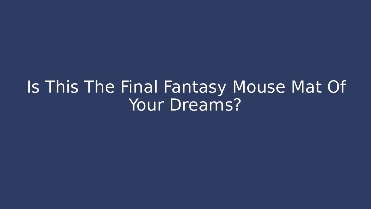 Is This The Final Fantasy Mouse Mat Of Your Dreams?