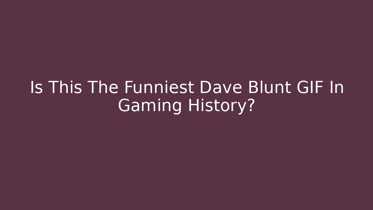 Is This The Funniest Dave Blunt GIF In Gaming History?