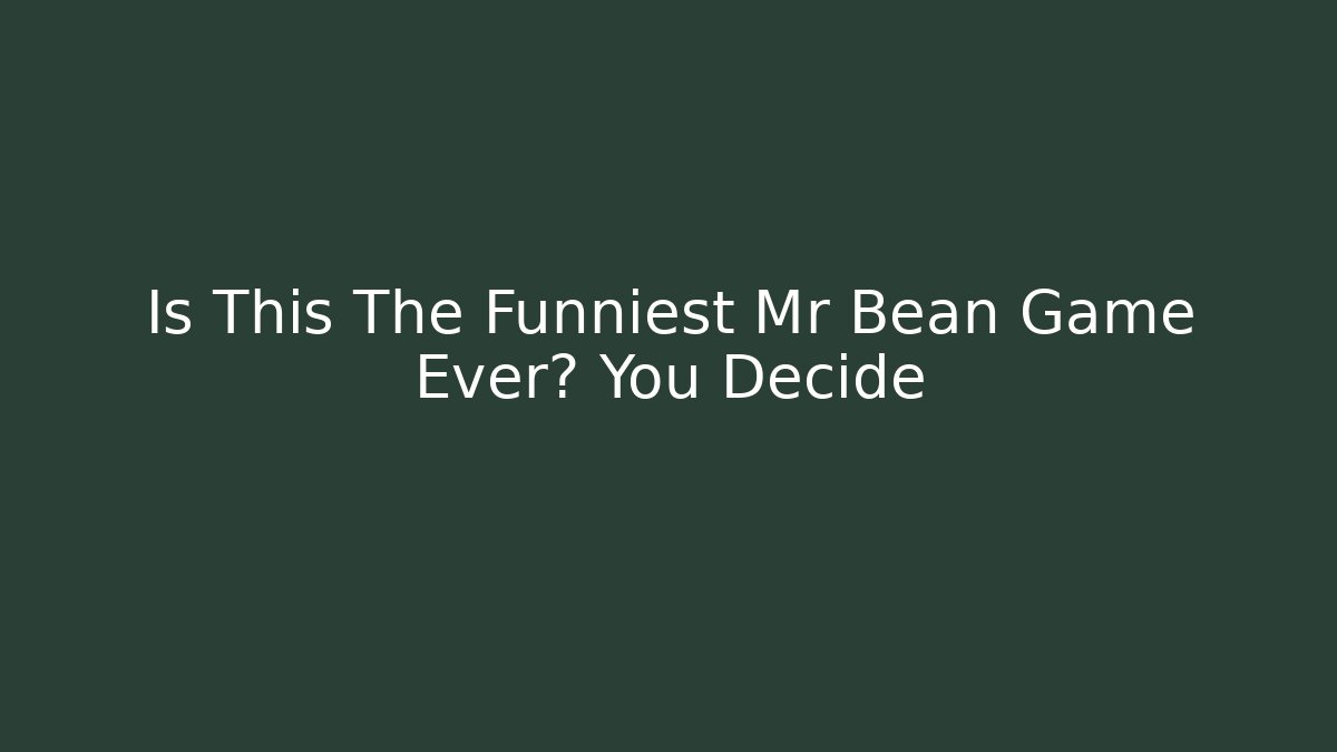 Is This The Funniest Mr Bean Game Ever? You Decide