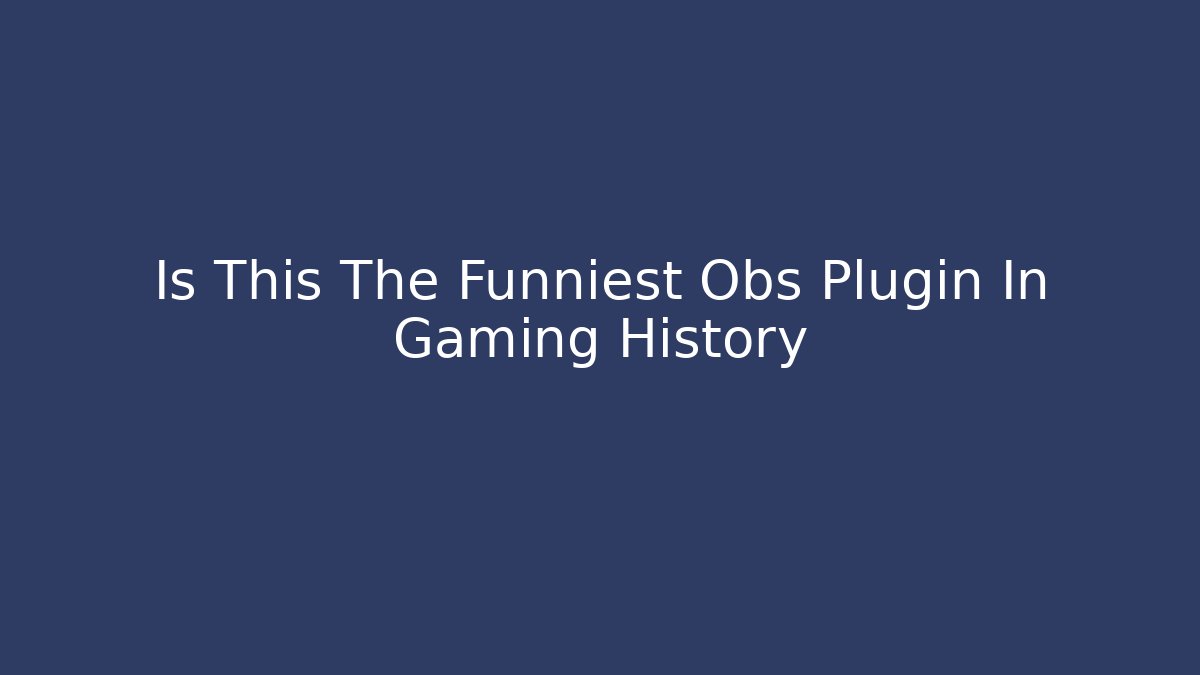 Is This The Funniest Obs Plugin In Gaming History