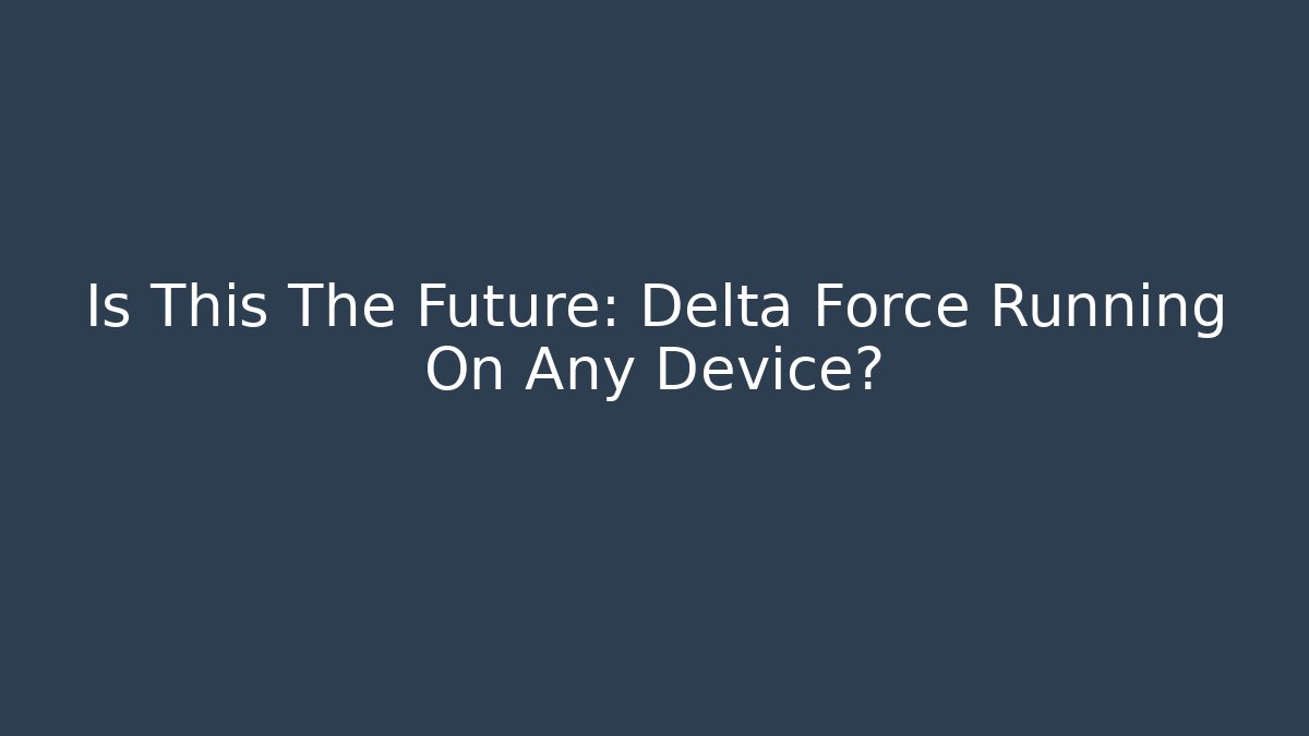 Is This The Future: Delta Force Running On Any Device?