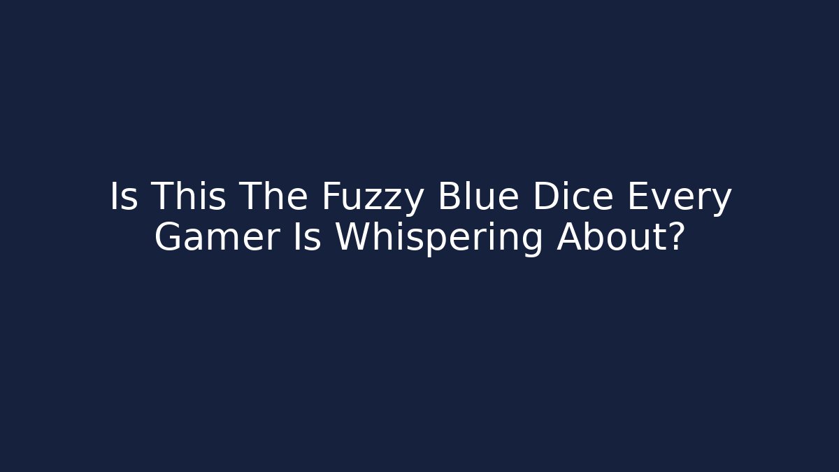 Is This The Fuzzy Blue Dice Every Gamer Is Whispering About?