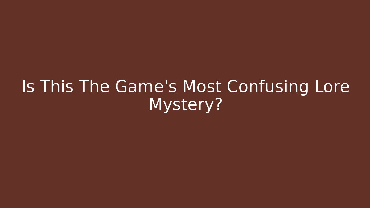 Is This The Game’s Most Confusing Lore Mystery?