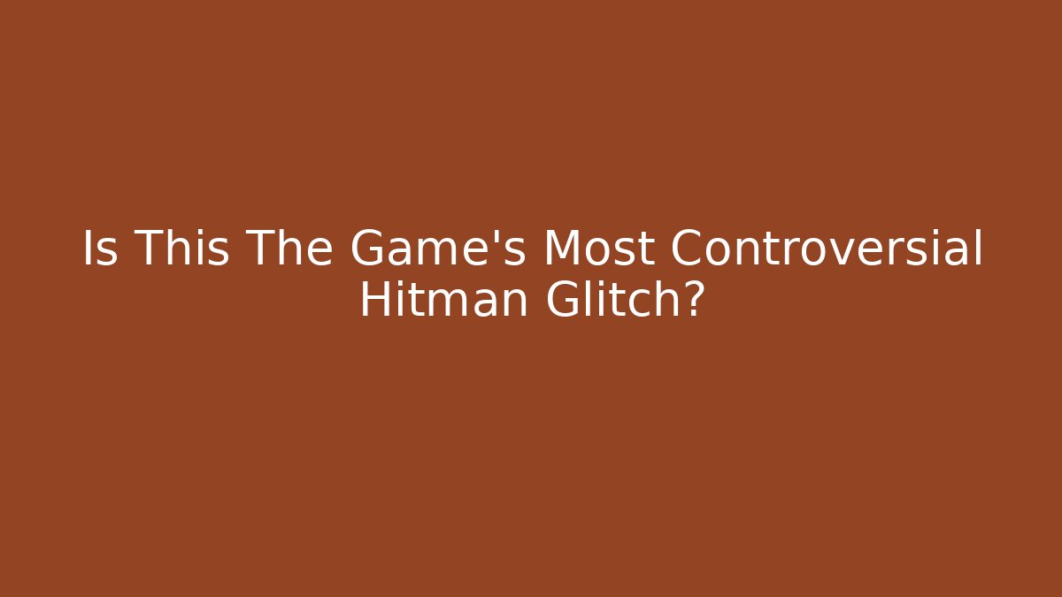 Is This The Game’s Most Controversial Hitman Glitch?