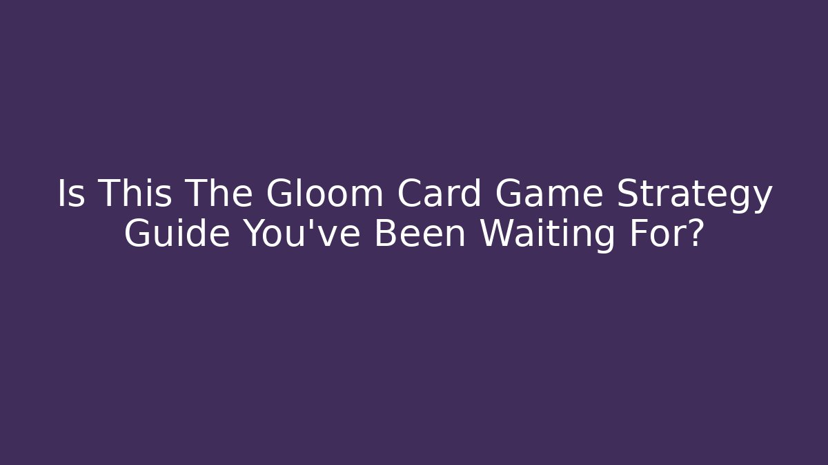 Is This The Gloom Card Game Strategy Guide You've Been Waiting For?