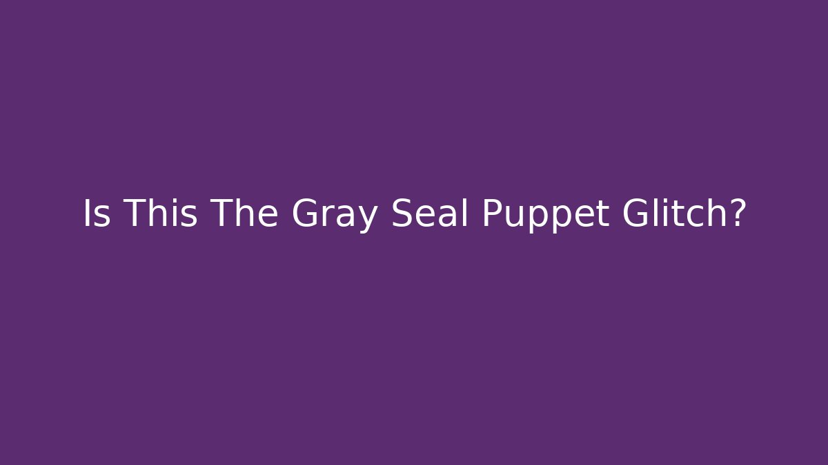 Is This The Gray Seal Puppet Glitch? - Create More Assets