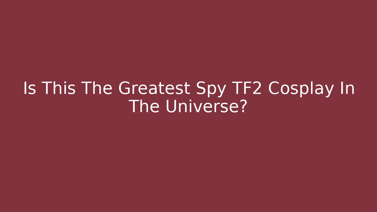 Is This The Greatest Spy TF2 Cosplay In The Universe?