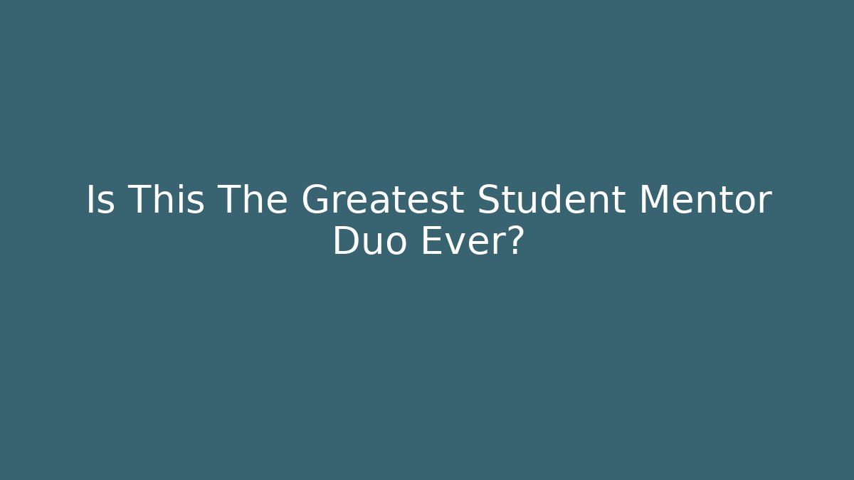 Is This The Greatest Student Mentor Duo Ever?