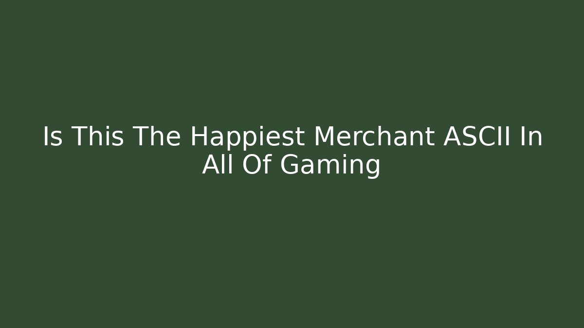 Is This The Happiest Merchant ASCII In All Of Gaming