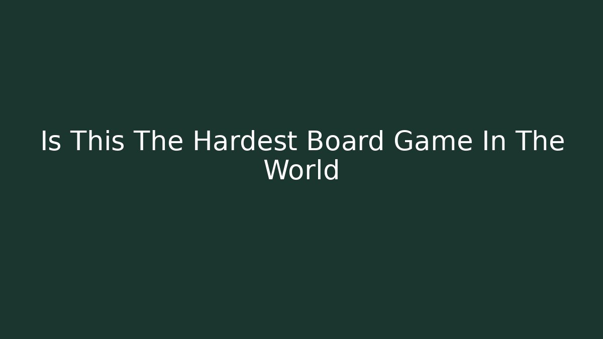 Is This The Hardest Board Game In The World