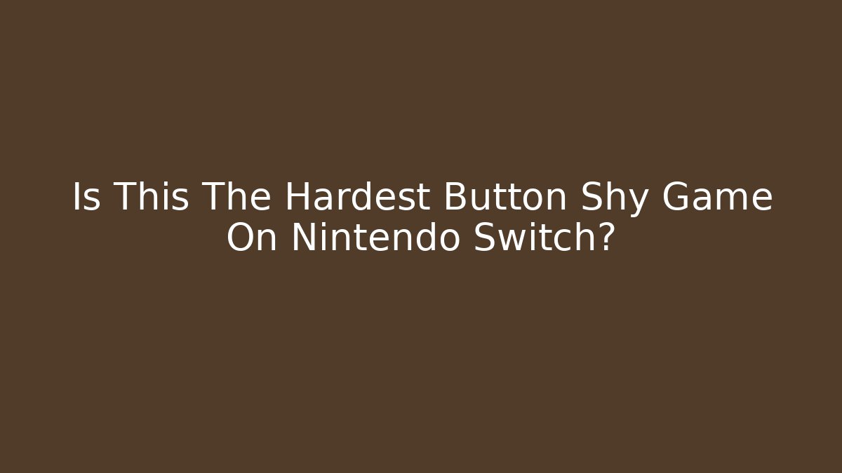 Is This The Hardest Button Shy Game On Nintendo Switch?