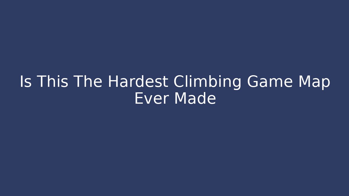 Is This The Hardest Climbing Game Map Ever Made