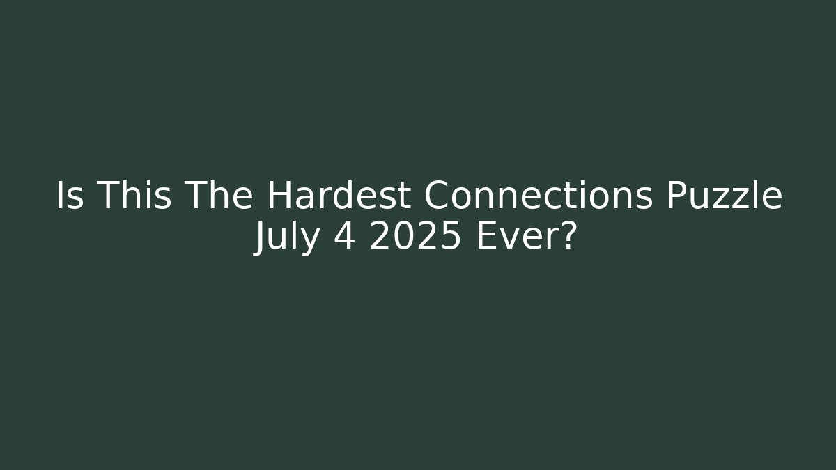 Is This The Hardest Connections Puzzle July 4 2025 Ever?
