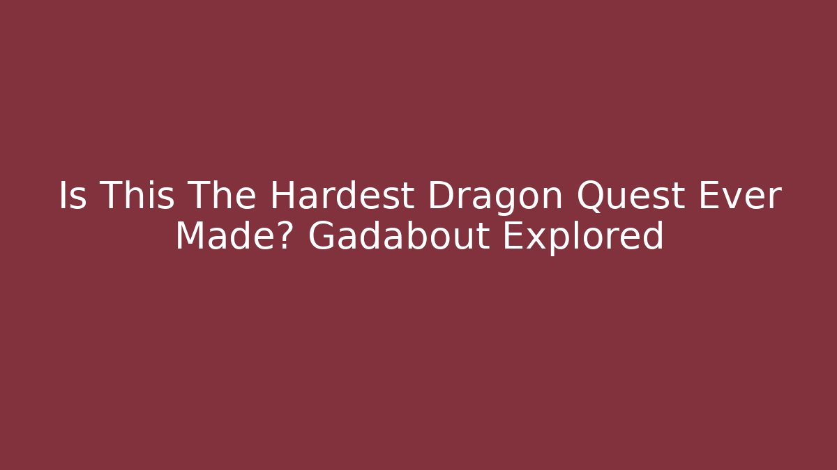 Is This The Hardest Dragon Quest Ever Made? Gadabout Explored