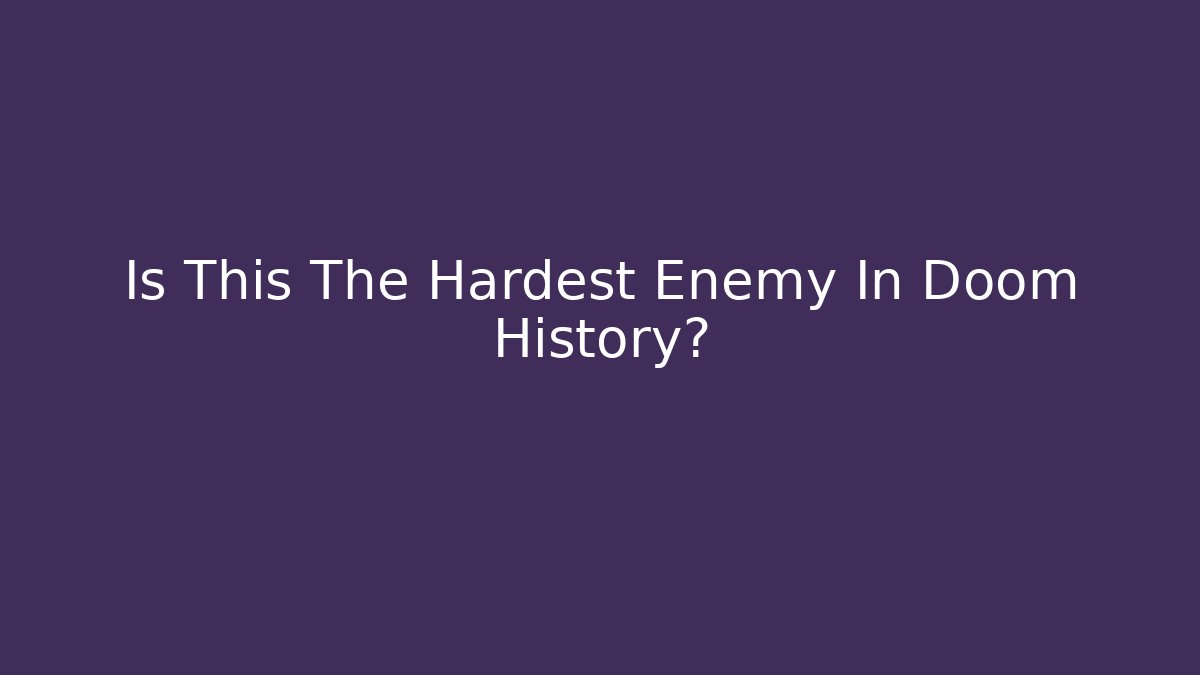 Is This The Hardest Enemy In Doom History?