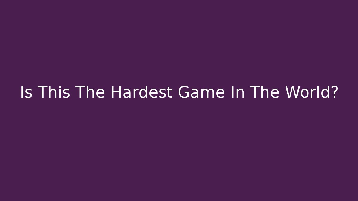 Is This The Hardest Game In The World?