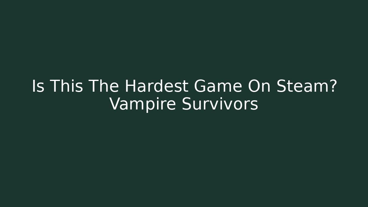 Is This The Hardest Game On Steam? Vampire Survivors