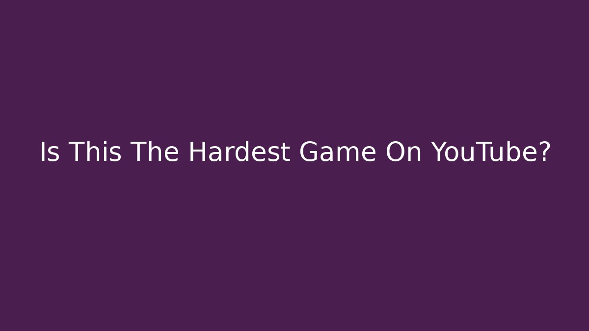 Is This The Hardest Game On YouTube?