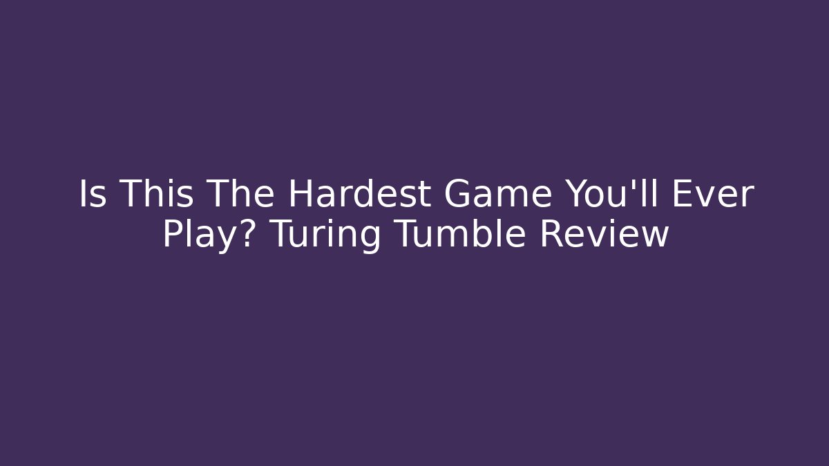 Is This The Hardest Game You’ll Ever Play? Turing Tumble Review