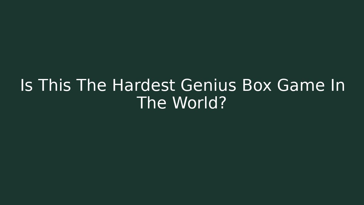 Is This The Hardest Genius Box Game In The World?