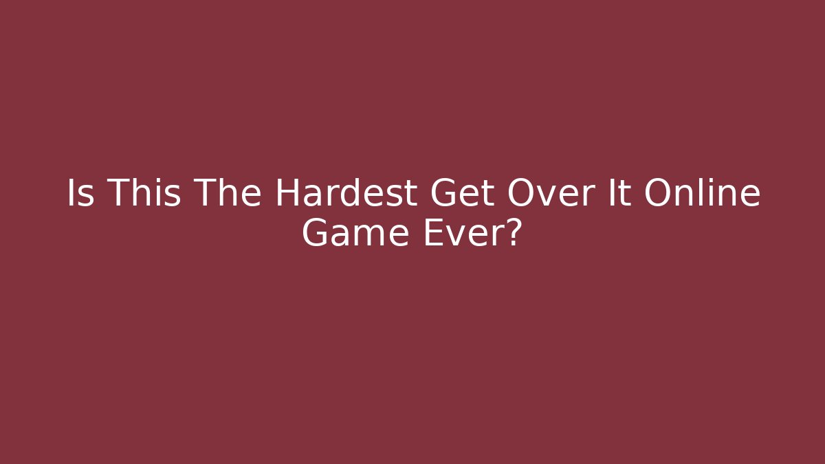 Is This The Hardest Get Over It Online Game Ever? - Create More Assets