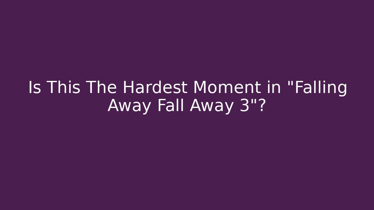 Is This The Hardest Moment in "Falling Away Fall Away 3"?