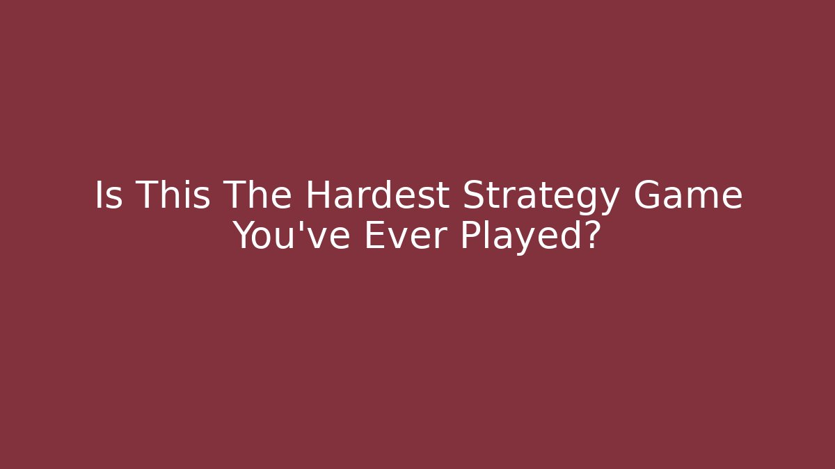 Is This The Hardest Strategy Game You've Ever Played?