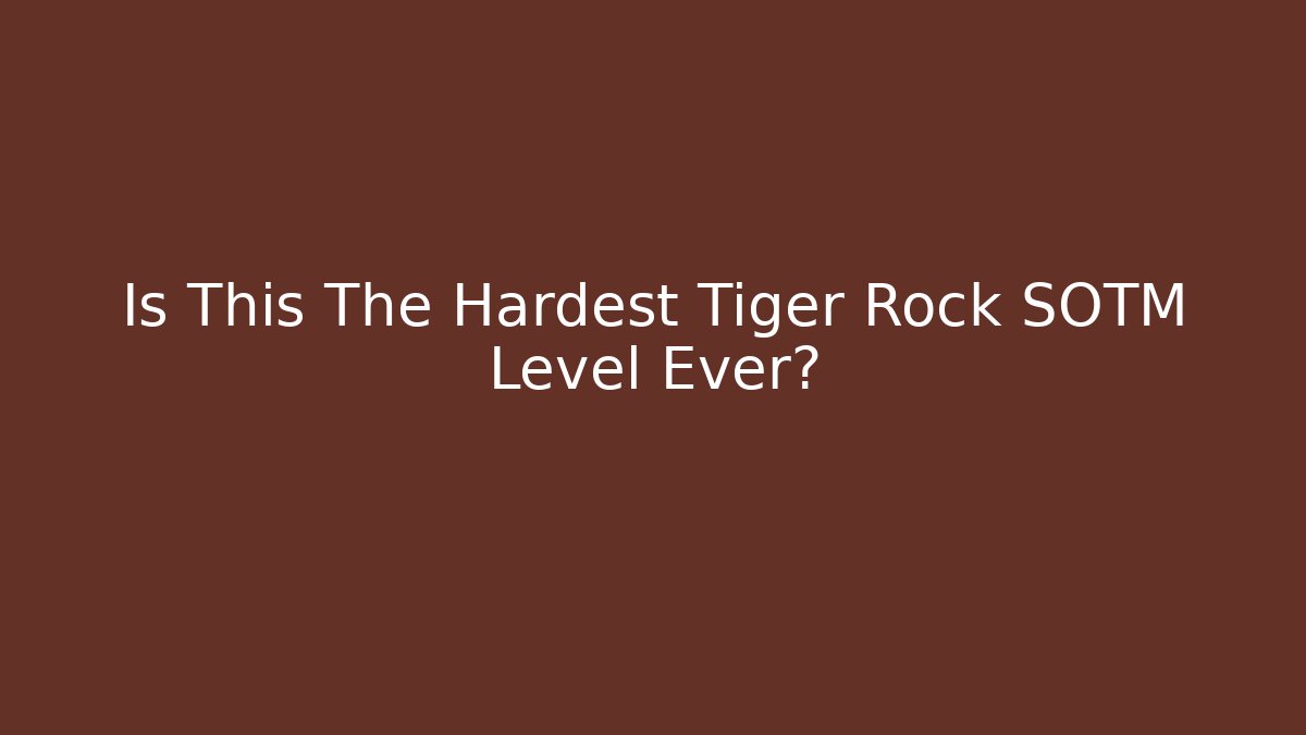 Is This The Hardest Tiger Rock SOTM Level Ever?