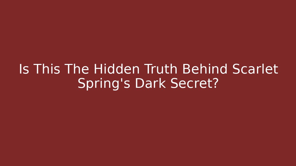 Is This The Hidden Truth Behind Scarlet Spring's Dark Secret?