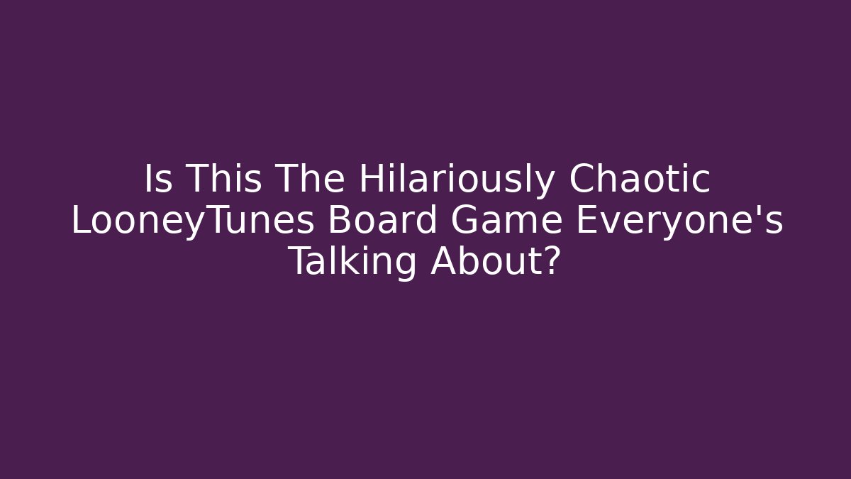 Is This The Hilariously Chaotic LooneyTunes Board Game Everyone’s Talking About?
