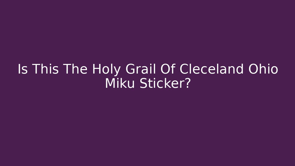 Is This The Holy Grail Of Cleceland Ohio Miku Sticker?