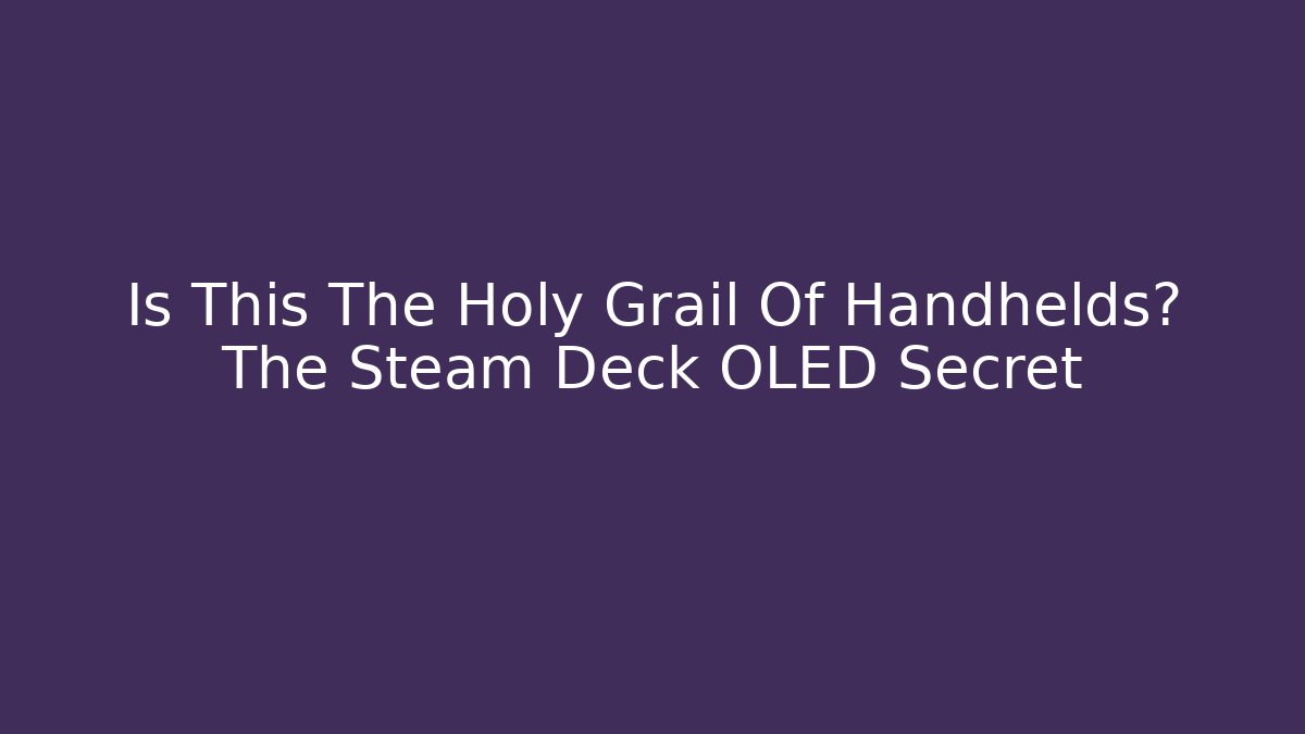 Is This The Holy Grail Of Handhelds? The Steam Deck OLED Secret