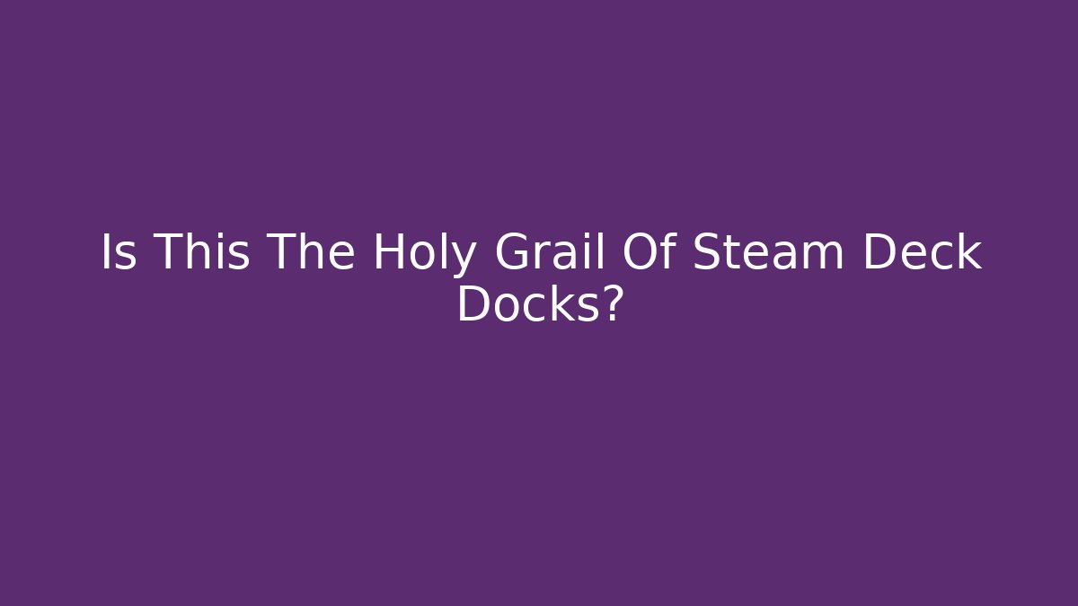 Is This The Holy Grail Of Steam Deck Docks?