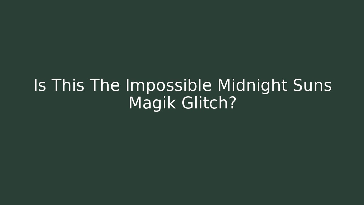 Is This The Impossible Midnight Suns Magik Glitch?