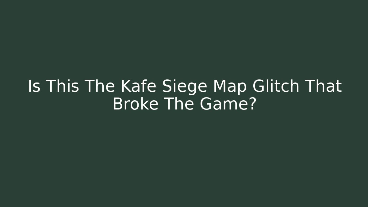 Is This The Kafe Siege Map Glitch That Broke The Game?
