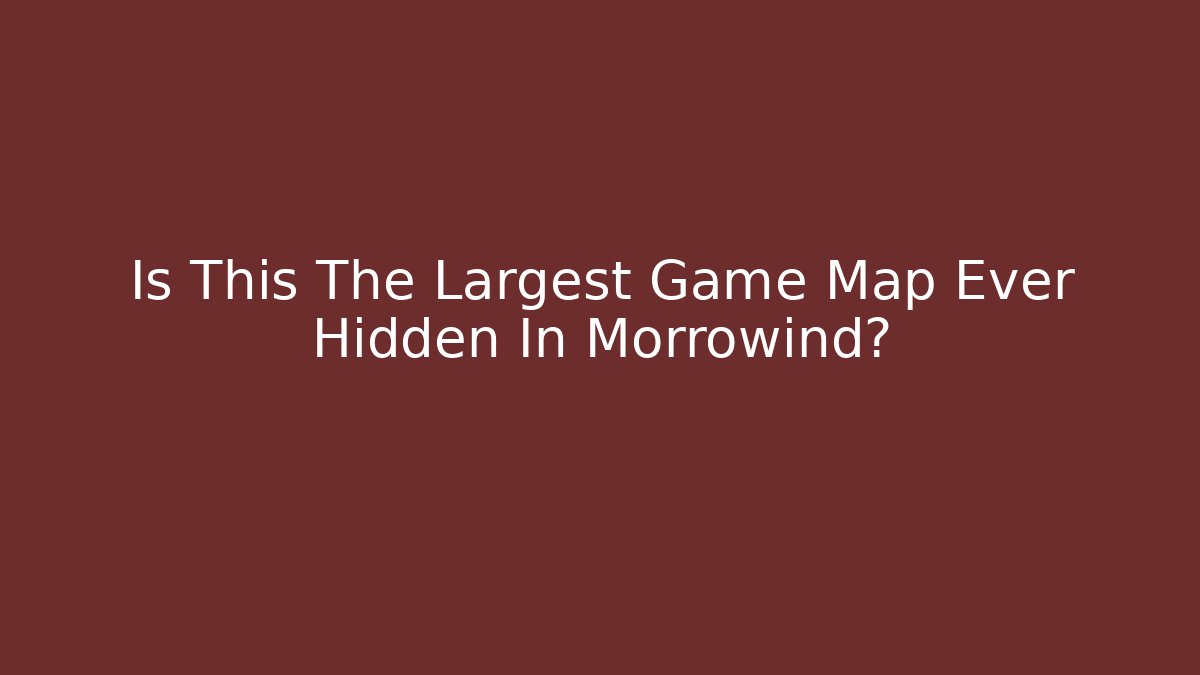 Is This The Largest Game Map Ever Hidden In Morrowind? - Create More Assets