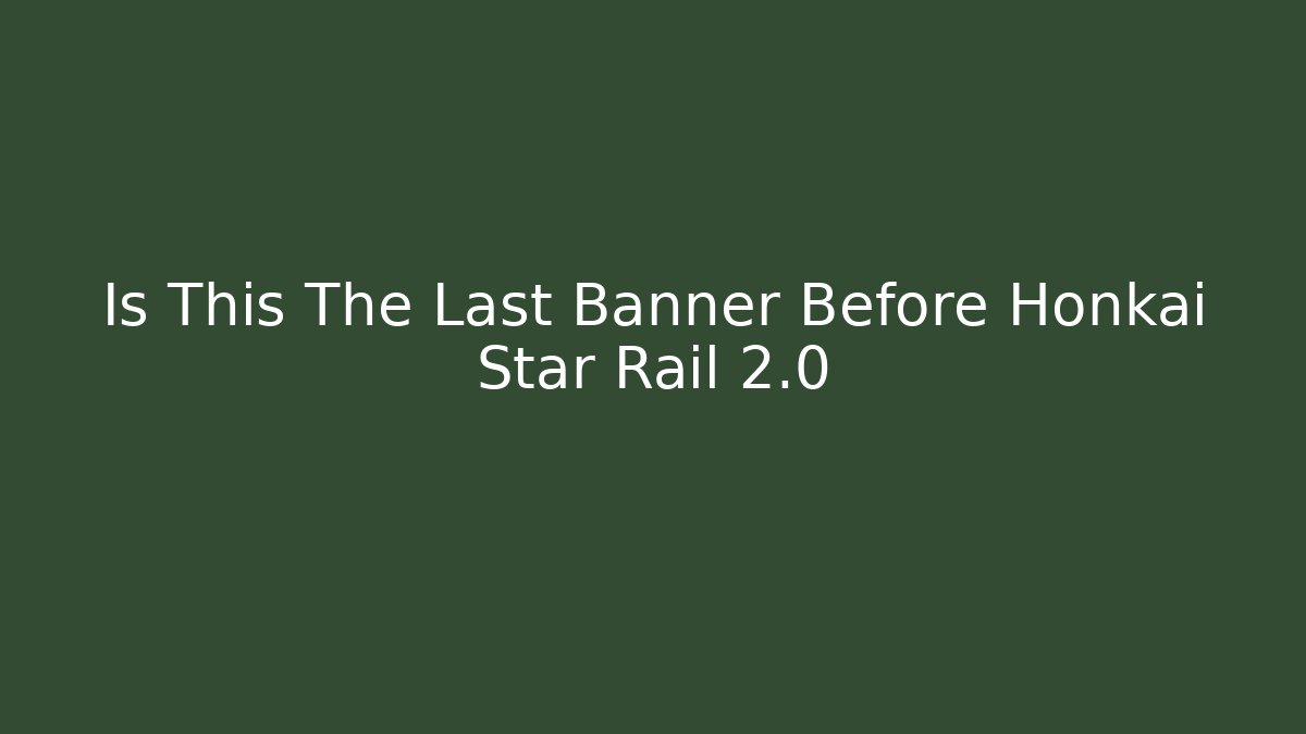 Is This The Last Banner Before Honkai Star Rail 2.0