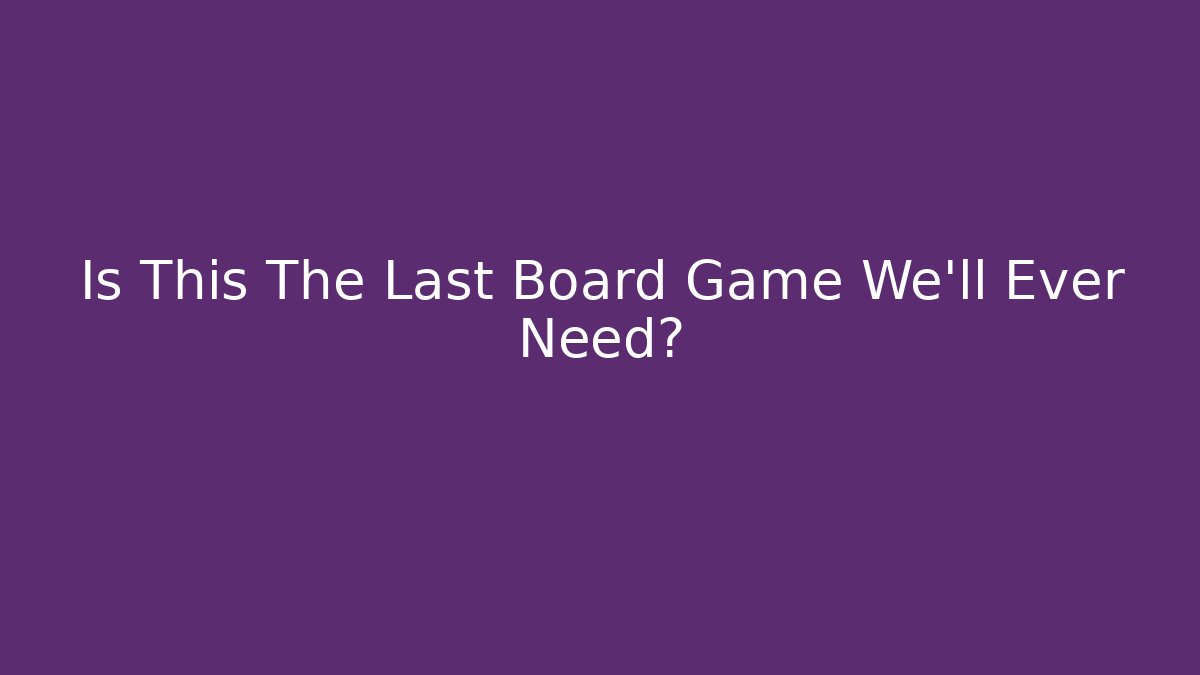 Is This The Last Board Game We'll Ever Need? - Create More Assets