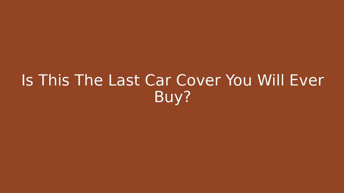 Is This The Last Car Cover You Will Ever Buy?