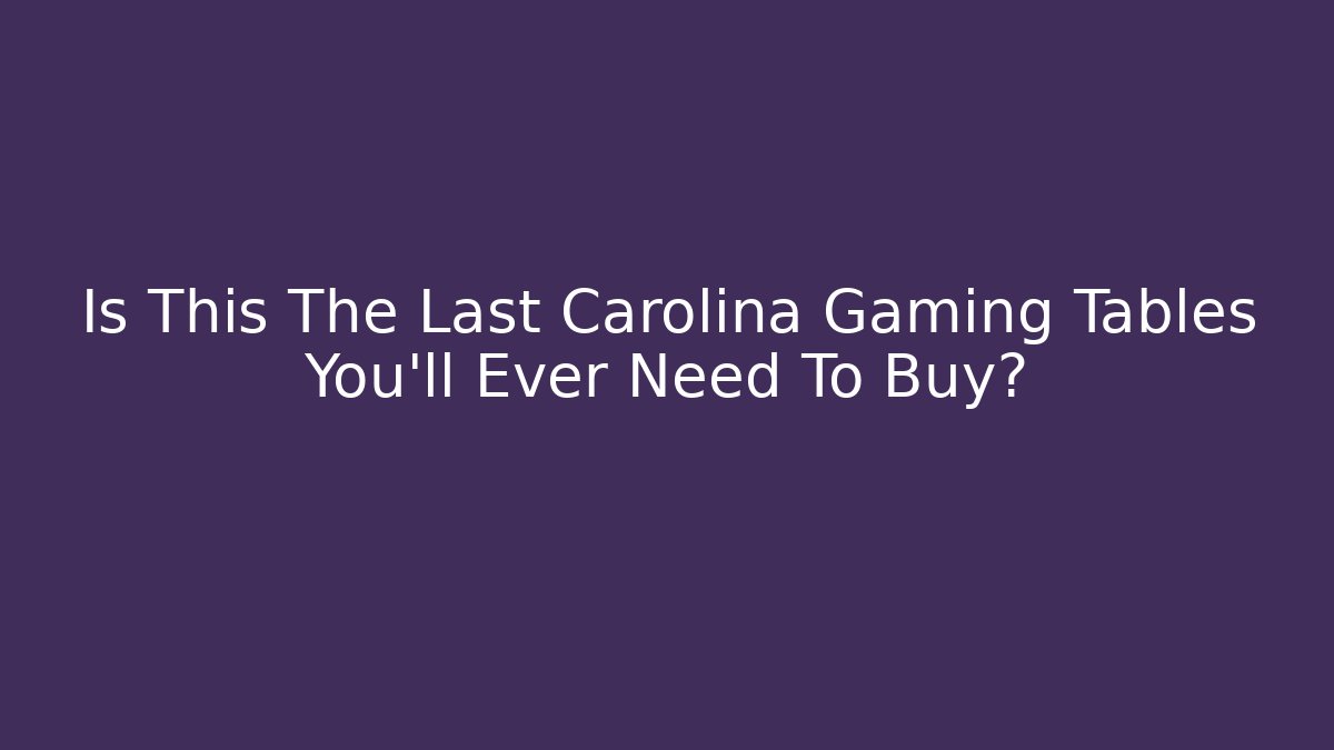Is This The Last Carolina Gaming Tables You'll Ever Need To Buy?