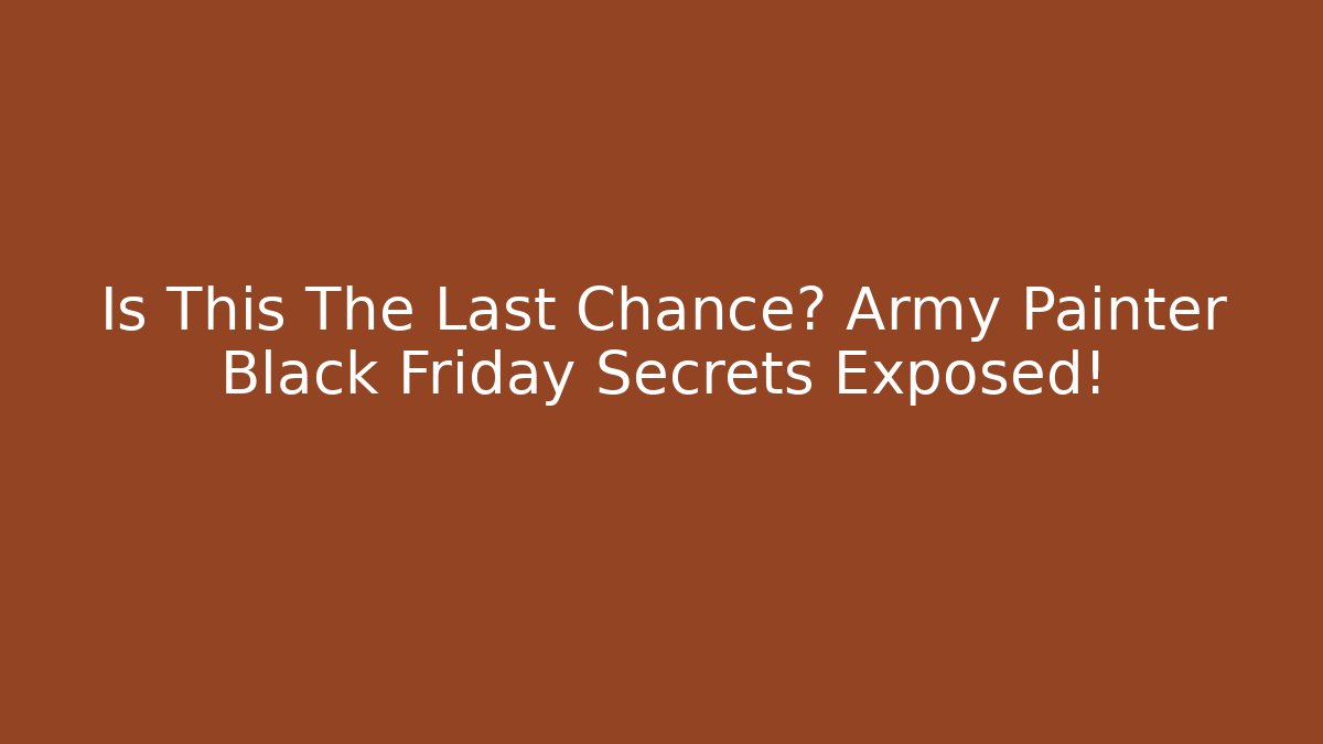 Is This The Last Chance? Army Painter Black Friday Secrets Exposed!