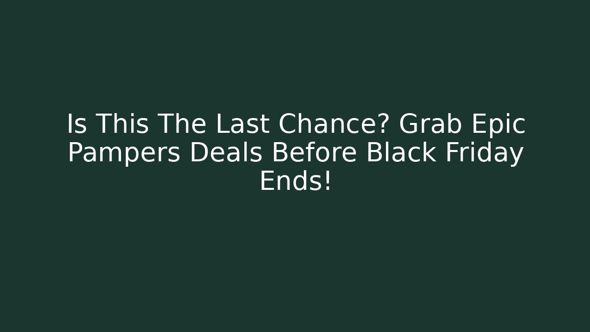 Is This The Last Chance? Grab Epic Pampers Deals Before Black Friday Ends!