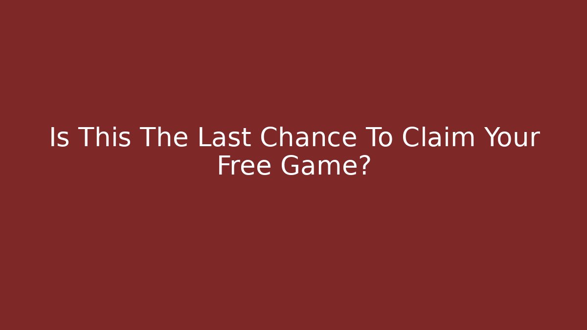 Is This The Last Chance To Claim Your Free Game?