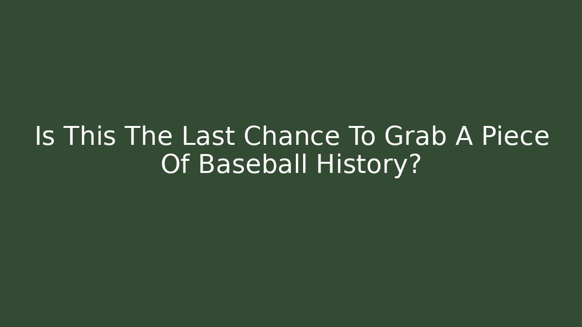 Is This The Last Chance To Grab A Piece Of Baseball History?