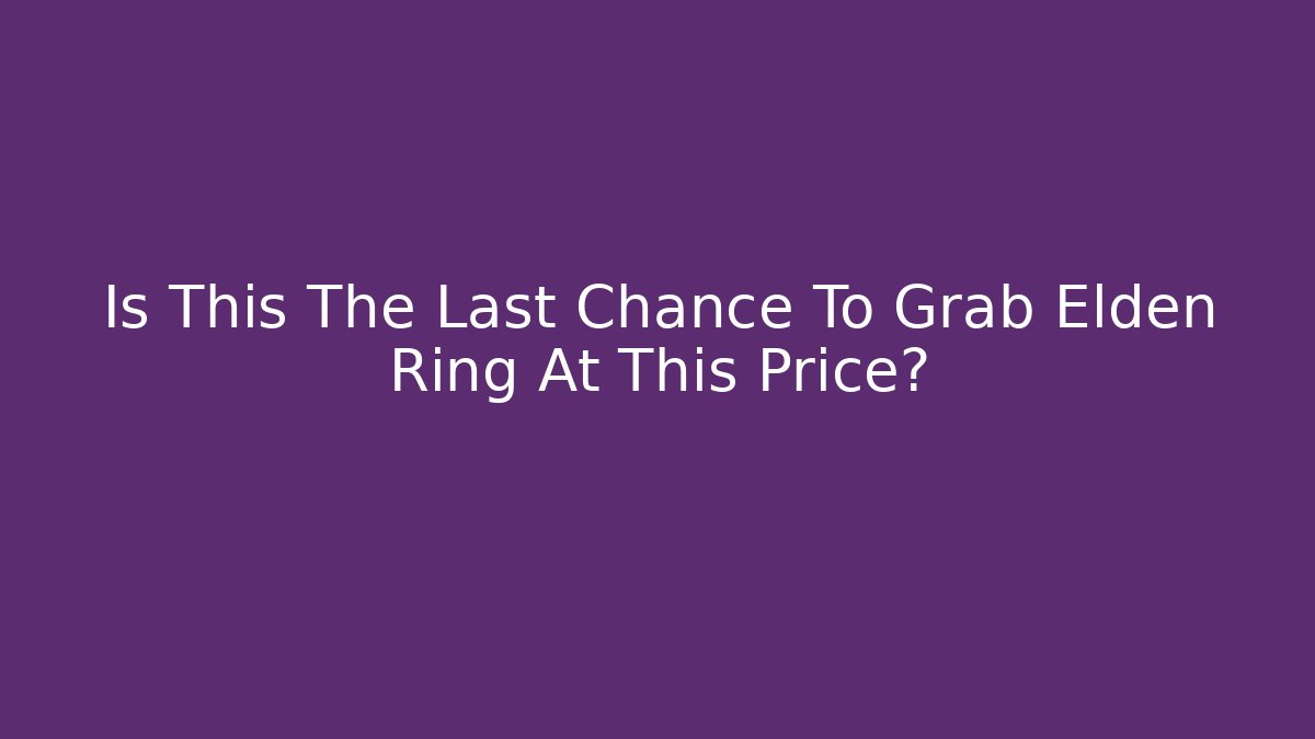 Is This The Last Chance To Grab Elden Ring At This Price?